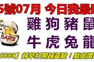 25號07月，今日我最旺！雞狗豬鼠牛虎兔龍！【25888】越早打開越靈驗！點個讚吧！