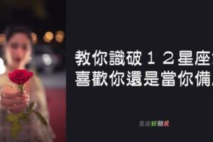 「玩玩你」和「真的喜歡你」一線之隔！１２星座女是喜歡你還是把你當「備胎」！