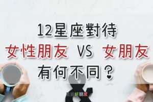 差一個字卻差很多！12星座對待女性朋友VS女朋友有何不同？這兩個待遇完全不一樣！