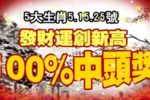 5大生肖5.15.25號，發財運創新高，100%中頭獎