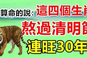 這四個生肖，熬過清明節，連旺30年