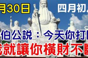 今天是4月的最後一天，也是農曆四月初八，大伯公說：今天你打開，我就讓你橫財不斷