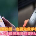 【就算跌倒，也要先救手機！】iPhoneX維修屏幕竟然要RM1799！