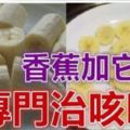 香蕉加「它」，一定要牢記這一步，專門治咳嗽！治「咳嗽」最快的一招，轉發給有需要的人！