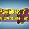 可怕的肝硬化上了你的身？教你一個方法，把肝臟養的「軟」回來