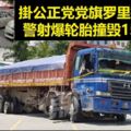 【視】掛有公正黨黨旗羅裡拒停受查，遭警射爆輪胎撞毀15車，警指案件沒涉及任何政治因素!