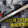 【內附視頻】持巴冷刀行劫砍傷油站女職員悍匪行兇過程被CCTV拍下！