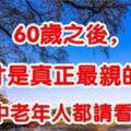 60歲之後，誰才是真正最親的人？說的太好了，中老年人都請看看