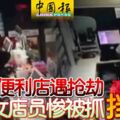 便利店遇搶劫女店員慘被抓擋刀