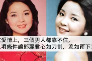 在愛情上，三個男人都靠不住，三項條件讓鄧麗君心如刀割，淚如雨下！