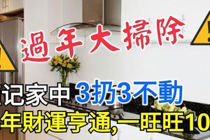 過年大掃除，謹記家中3扔3不動，來年財運亨通，一旺旺10年!