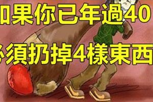 如果你已年過40，必須扔掉這「4樣東西」！！