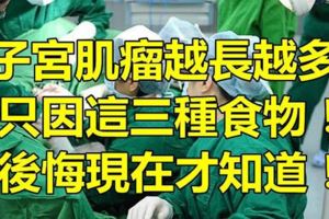 婦科醫生提醒：子宮肌瘤越長越多，只因這3種食物！後悔現在才知道！