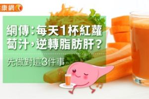 網傳：每天1杯紅蘿蔔汁，逆轉脂肪肝？先做對這3件事