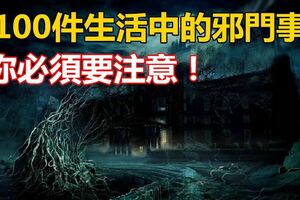 【100件生活中的邪門事】，你必須要注意！你知道多少？