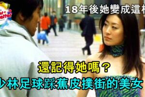 還記得她嗎？少林足球踩到蕉皮撲街的美女！18年後她變成這樣！