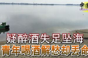 疑醉酒失足墜海青年喝酒解愁卻丟命邊喝酒