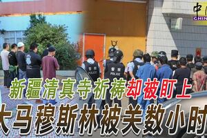 新疆清真寺祈禱卻被盯上大馬穆斯林被關數小時