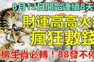 8月12日開始連續八天財運高高火紅，瘋狂數錢的生肖