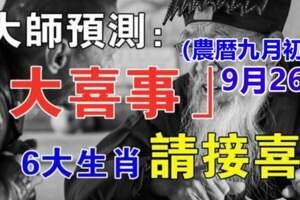 9月26日（農曆九月初一）有大喜事，六大生肖請接喜