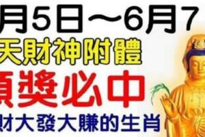 6月5日～6月7日財神附體，橫財大發大賺的生肖