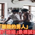 一個剛「離婚的男人」對「婚姻」最裸誠的告白！