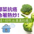 花椰菜抗癌，別急著熱炒！做到這1招吃出滿滿抗癌力