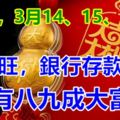 4生肖，3月14、15、16號運勢旺，銀行存款飆漲，十有八九成大富翁