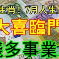 恭喜3生肖！7月人生上上簽，添丁添財，大喜臨門，錢多事業順