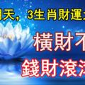 熬過明天，3生肖財運大爆發，橫財不斷錢財滾滾來，再不缺錢花