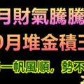 9月財氣騰騰起，10月堆金積玉，3生肖一帆風順，勢不可擋