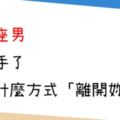 他不愛你了，妳卻傻傻地等待｜12星座男「想分手」了會用什麼方式「離開妳」？