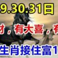 1月29.30.31日有橫財，有大喜，有大獎，9生肖接住富10年！