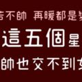 「人若不帥，再暖都是變態。」等等，「這五個」星座明明長的都不差啊！為什麼就是交不到女朋友！