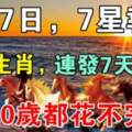 4月7日，7星報喜，7大生肖連發7天橫財，70歲都花不完