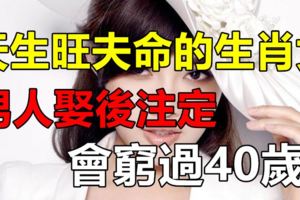 天生旺夫命的3大生肖女！男人娶後註定不會窮過40歲！