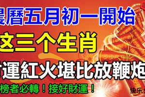 農曆五月初一開始，這三個生肖的財運紅火堪比放鞭炮！