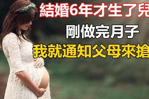 結婚6年才生了兒子剛做完月子我就通知父母來搶人!