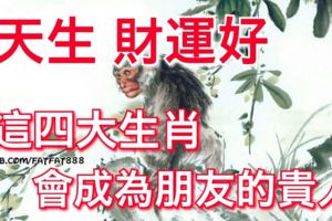 天生財運好，這四大生肖會成為朋友的貴人！