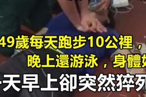 他49歲每天跑步10公裡，晚上還游泳，身體好！一天早上卻突然猝死，為什麼呢？醫生說原因是....