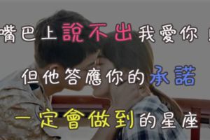 嘴巴上說不出我愛你！但他答應你的承諾一定會做到的星座！