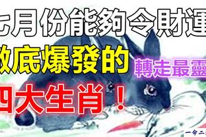 七月份能夠令財運徹底爆發的四大生肖！轉走最靈！