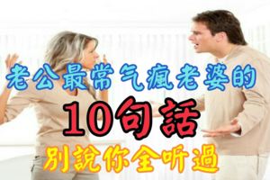 老公最常氣瘋老婆的10句話，別說你全聽過！