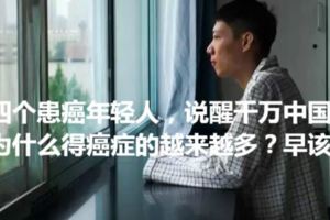 四個患癌年輕人，說醒千萬中國人！為什麼得癌症的越來越多？早該