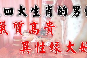 這四大生肖的男性氣質高貴,異性緣大好