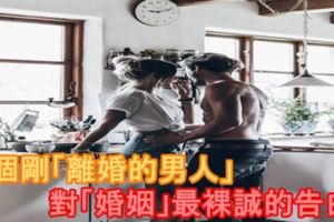 一個剛「離婚的男人」對「婚姻」最裸誠的告白！