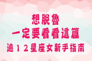 追求12星座女生的新手指南！萬事起頭難，不如從星座個性來著手！一定要看！