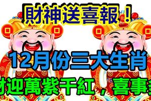 財神送喜報！12月份三大生肖財迎萬紫千紅，事業紅火順利，喜事多