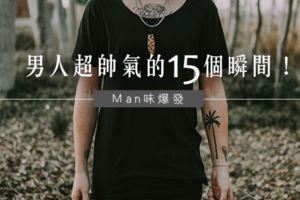 MAN味爆發｜男人超帥氣的15個瞬間！