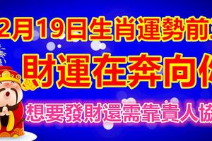 12月19日生肖運勢前三，財運在奔向你，想要發財還需靠貴人協助
